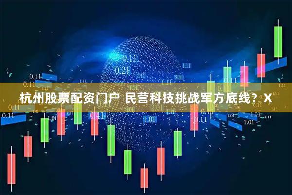 杭州股票配资门户 民营科技挑战军方底线？X