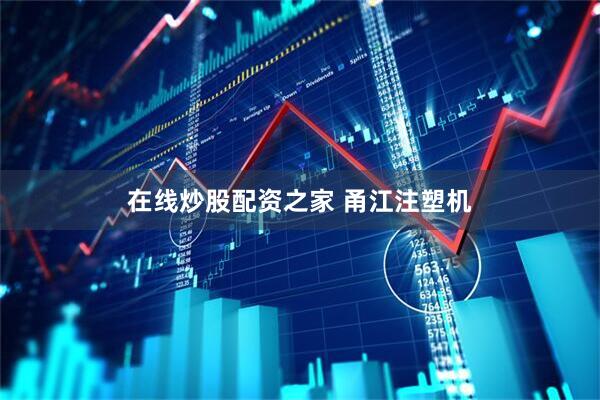 在线炒股配资之家 甬江注塑机