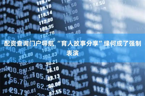 配资查询门户导航 “育人故事分享”缘何成了强制表演