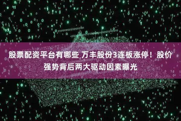 股票配资平台有哪些 万丰股份3连板涨停！股价强势背后两大驱动因素曝光