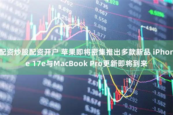 配资炒股配资开户 苹果即将密集推出多款新品 iPhone 17e与MacBook Pro更新即将到来