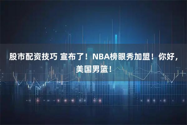 股市配资技巧 宣布了！NBA榜眼秀加盟！你好，美国男篮！