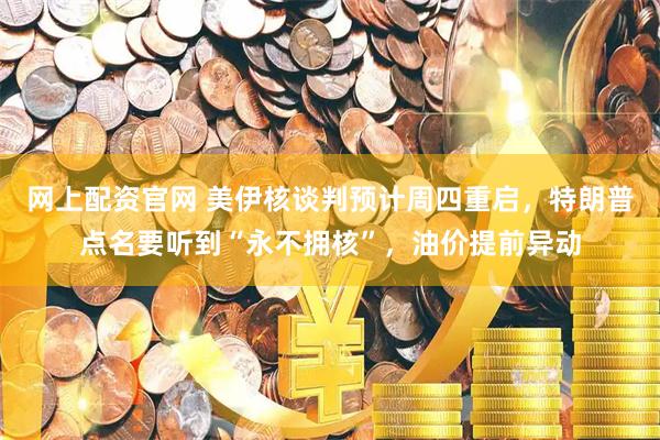 网上配资官网 美伊核谈判预计周四重启，特朗普点名要听到“永不拥核”，油价提前异动