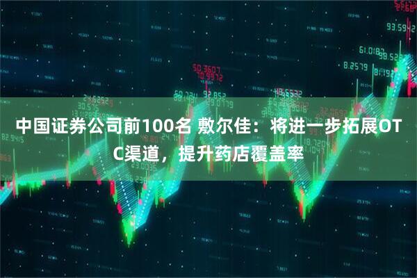 中国证券公司前100名 敷尔佳：将进一步拓展OTC渠道，提升药店覆盖率
