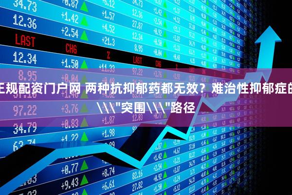 正规配资门户网 两种抗抑郁药都无效？难治性抑郁症的\＂突围\＂路径