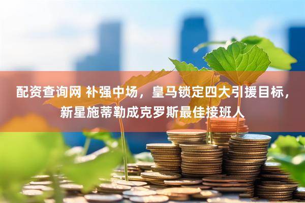 配资查询网 补强中场，皇马锁定四大引援目标，新星施蒂勒成克罗斯最佳接班人