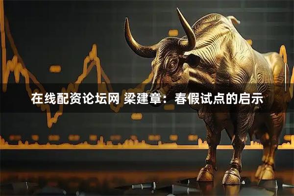 在线配资论坛网 梁建章：春假试点的启示